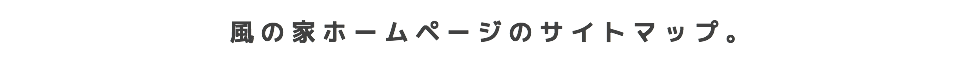 風の家ホームページのサイトマップ。